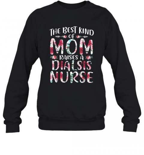 The Best Kind Of Mom Raises A Dialsis Nurse T-Shirt Unisex Sweatshirt