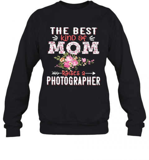 The Best Kind Of Mom Raises A Photographer T-Shirt Unisex Sweatshirt