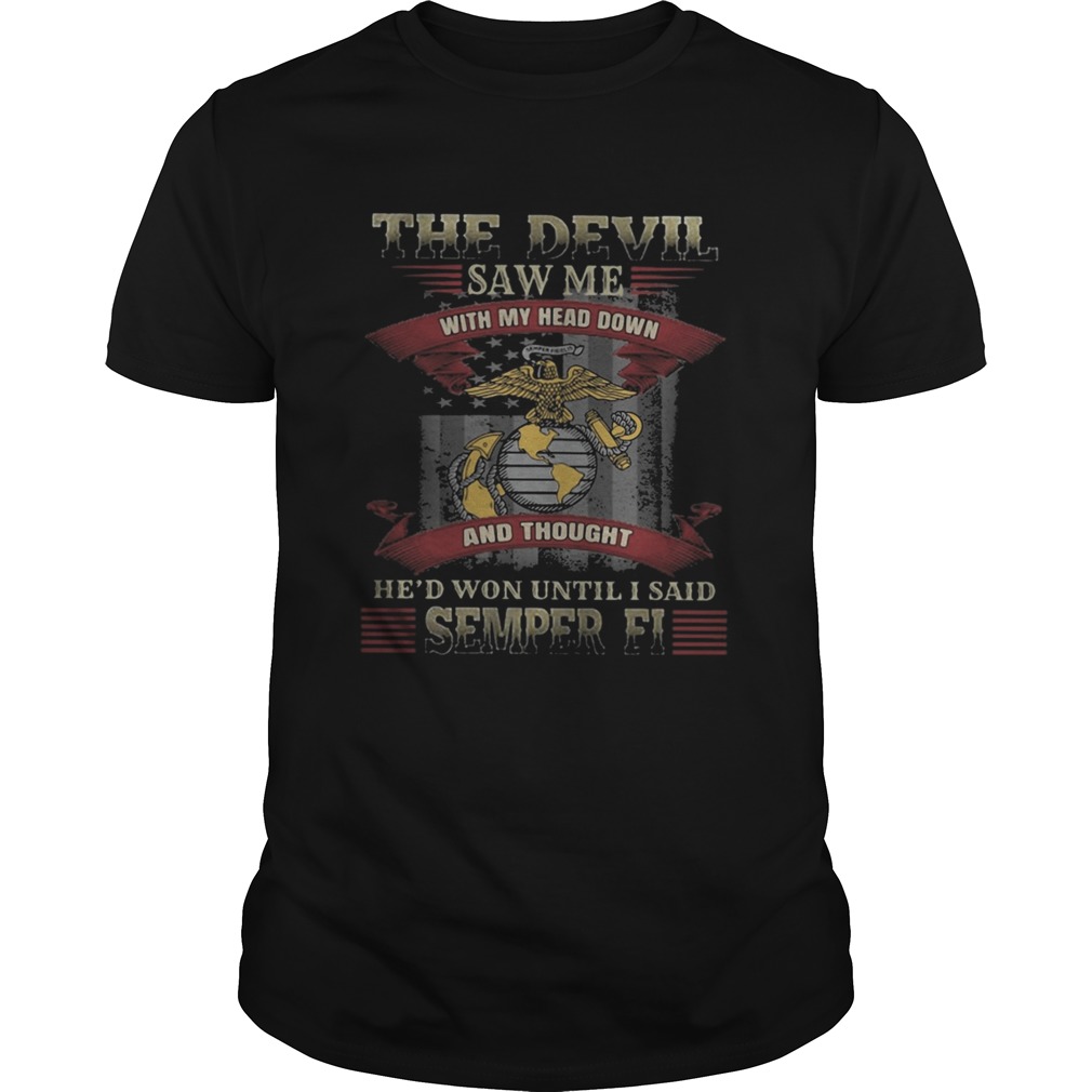 The Devil saw me with my head down and thought Hed won until I said semper ei shirt