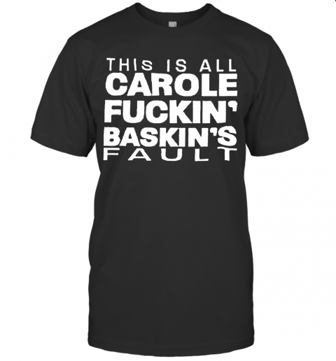This Is All Carole Fuckin' Baskin'S Fault T-Shirt