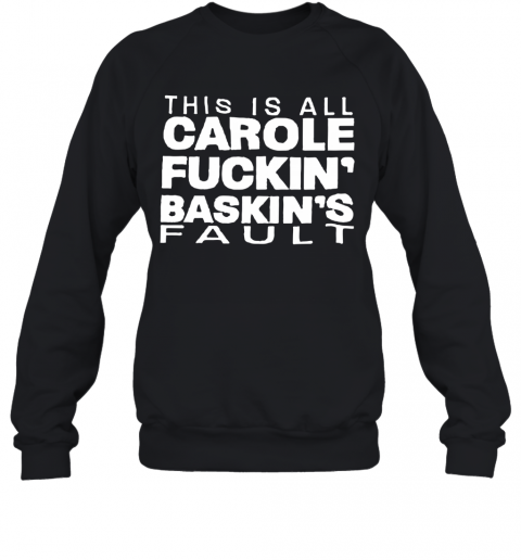 This Is All Carole Fuckin' Baskin'S Fault T-Shirt Unisex Sweatshirt