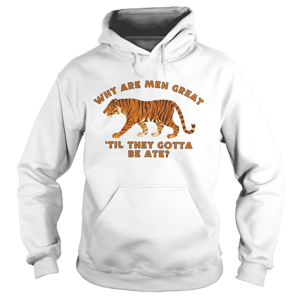 Tiger King Why Are Men Great Til They Gotta Be Ate Hoodie