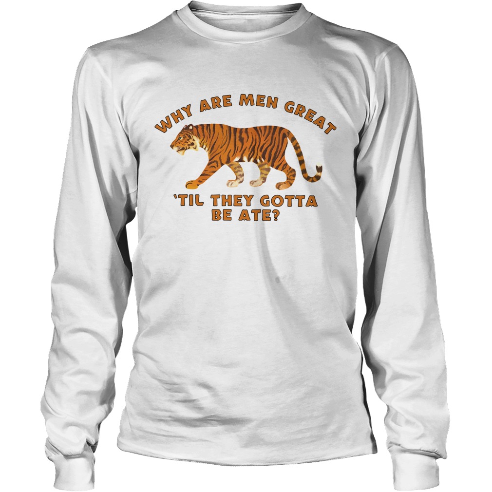 Tiger King Why Are Men Great Til They Gotta Be Ate Long Sleeve