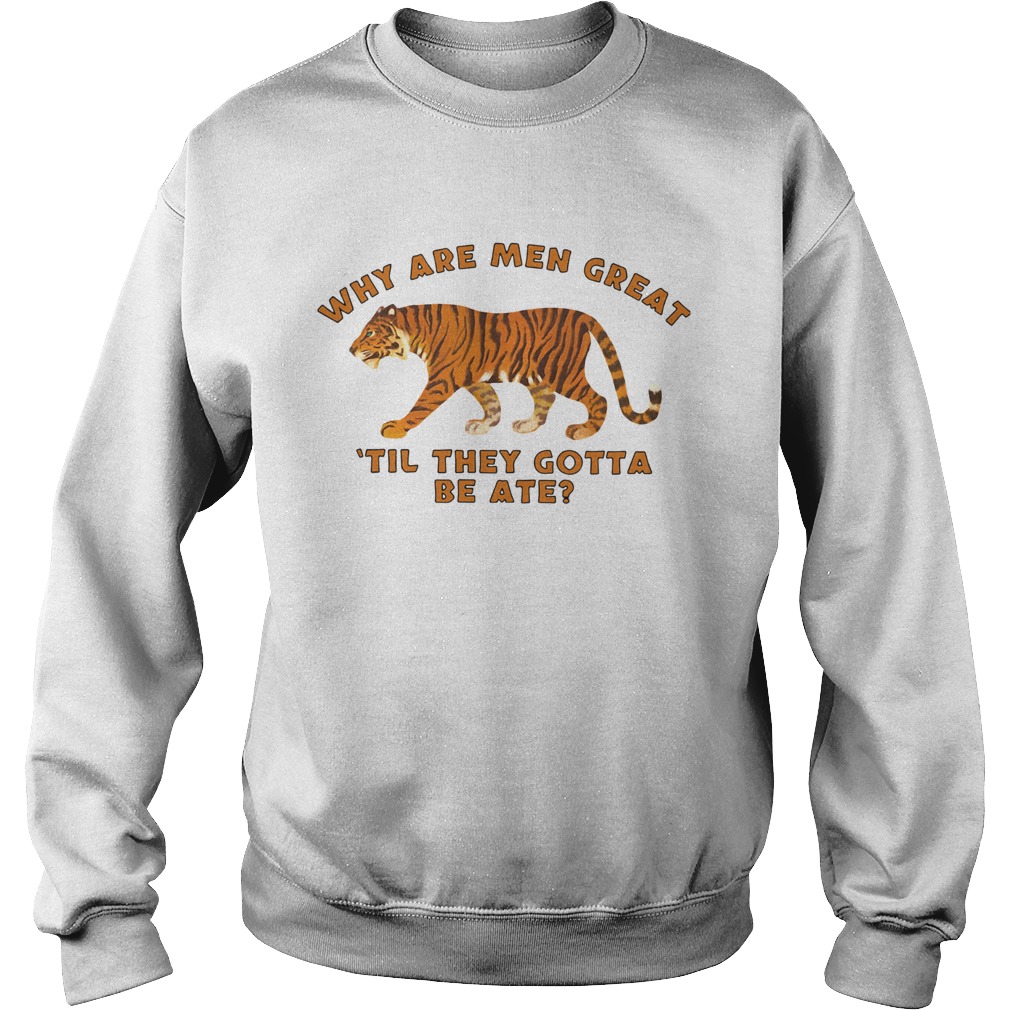 Tiger King Why Are Men Great Til They Gotta Be Ate Sweatshirt