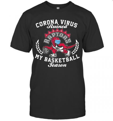 Toronto Raptors Corona Virus Ruined My Basketball Season T-Shirt