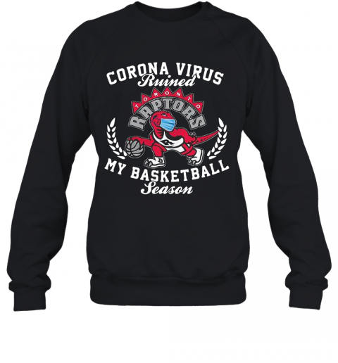 Toronto Raptors Corona Virus Ruined My Basketball Season T-Shirt Unisex Sweatshirt