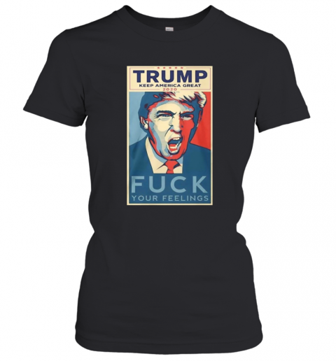 Trump Keep America Great 2020 Fuck Your Feelings T-Shirt Classic Women's T-shirt