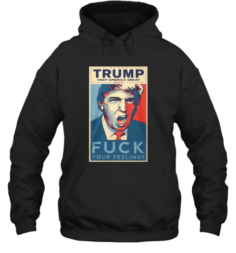 Trump Keep America Great 2020 Fuck Your Feelings T-Shirt Unisex Hoodie