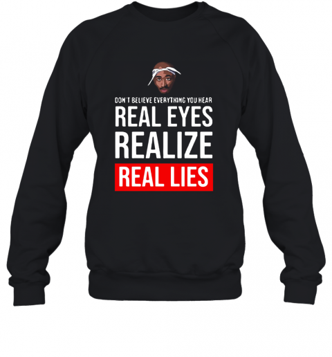 Tupac Don'T Believe Everything You Hear Real Eyes Realize Real Lies T-Shirt Unisex Sweatshirt