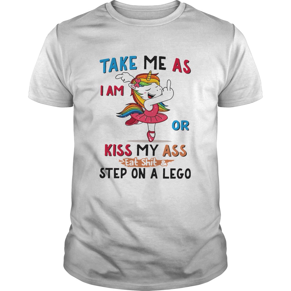 Unicorn Take Me As I Am Or Kiss My Ass Eat ShitStep On A Lego shirt
