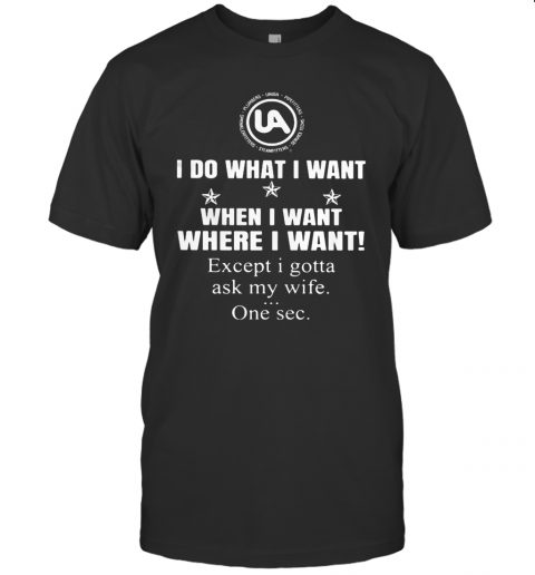 United Association I Do What I Want When I Want Where I Want Except I Gotta Ask My Wife One Sec T-Shirt