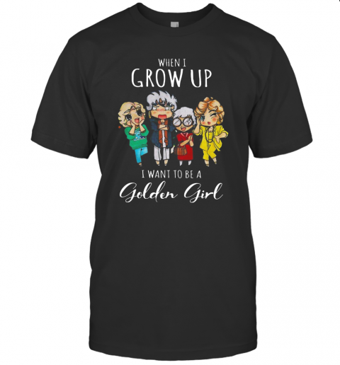 When I Grow Up I Want To Be A Golden Girl T-Shirt