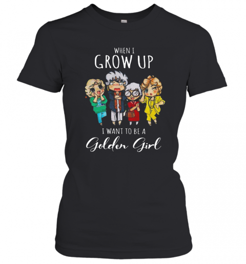 When I Grow Up I Want To Be A Golden Girl T-Shirt Classic Women's T-shirt