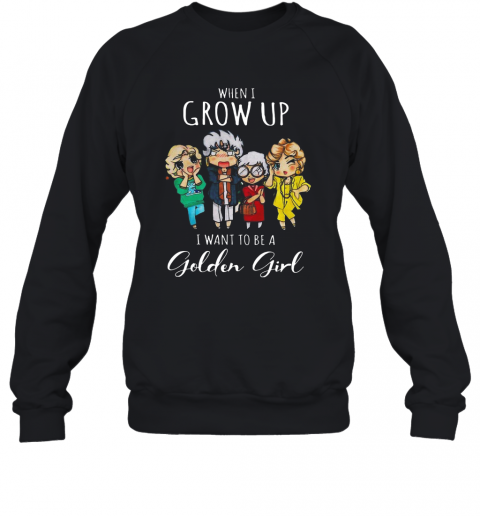 When I Grow Up I Want To Be A Golden Girl T-Shirt Unisex Sweatshirt
