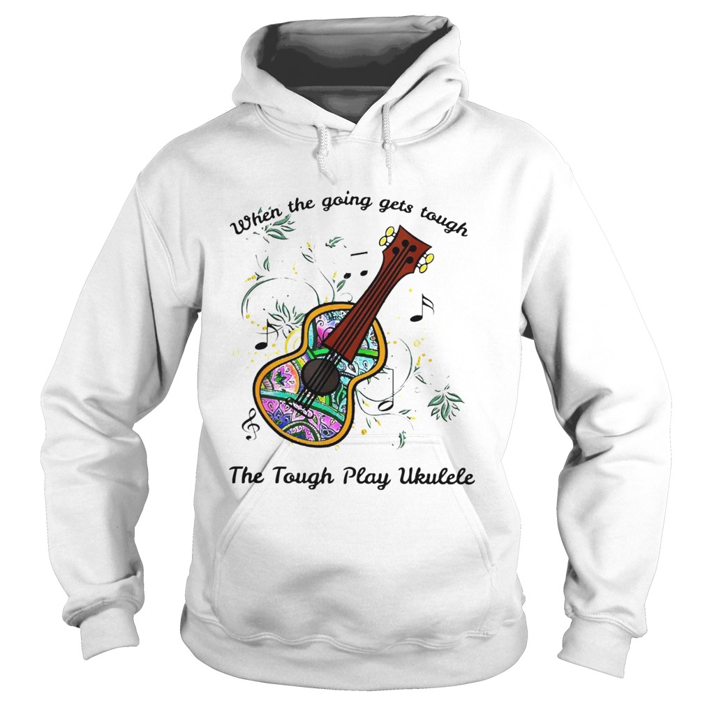 When The Going Gets Tough The Tough Play Ukulele Hippie Ukulele Hoodie