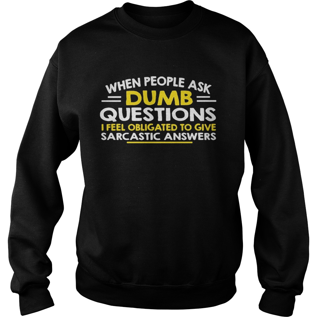 When people ask Dumb questions I feel obligated to give sarcastic answers Sweatshirt