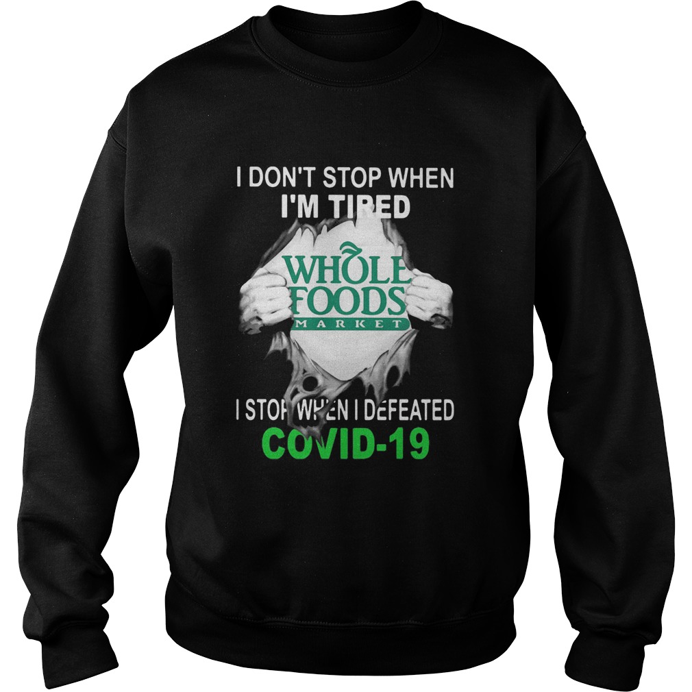 Whole Foods Market I dont stop when Im tired I stop when I Defeated Covid19 hand Sweatshirt