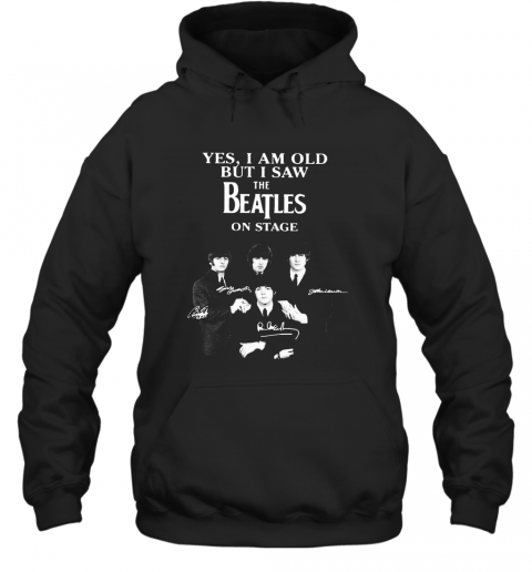 Yes I Am Old But I Saw The Beatles On Stage All Autographed T-Shirt Unisex Hoodie