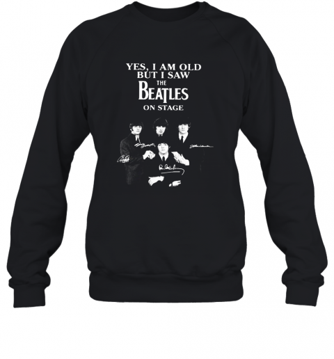 Yes I Am Old But I Saw The Beatles On Stage All Autographed T-Shirt Unisex Sweatshirt