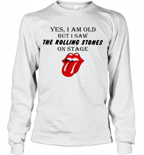 Yes I Am Old But I Saw The Rolling Stones On Stage T-Shirt Long Sleeved T-shirt 