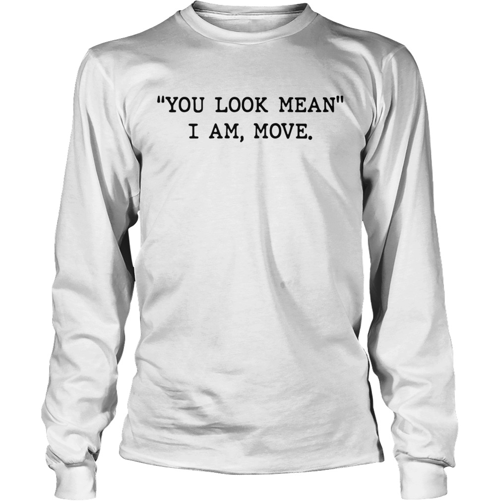 You Look Mean I Am Move Long Sleeve