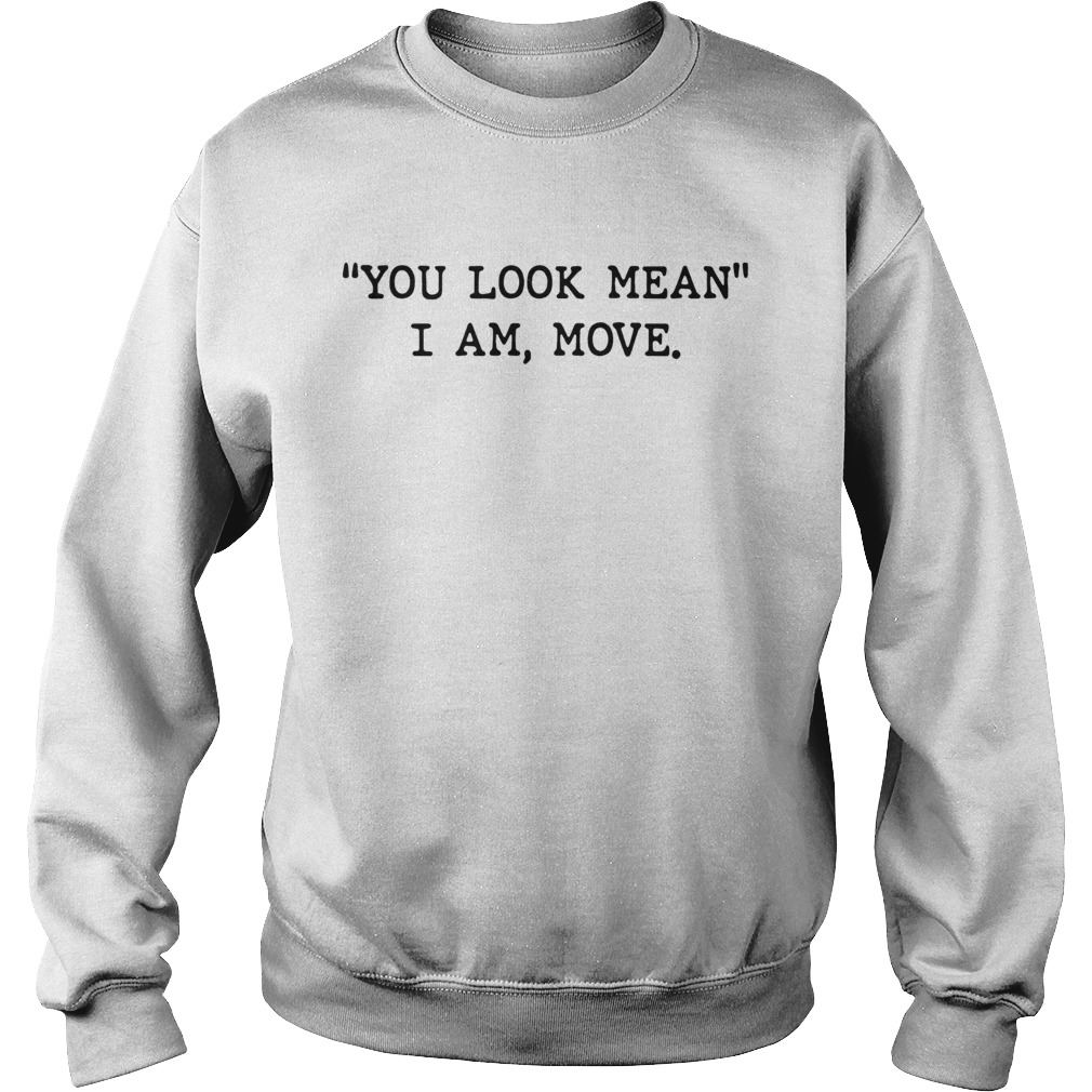 You Look Mean I Am Move Sweatshirt