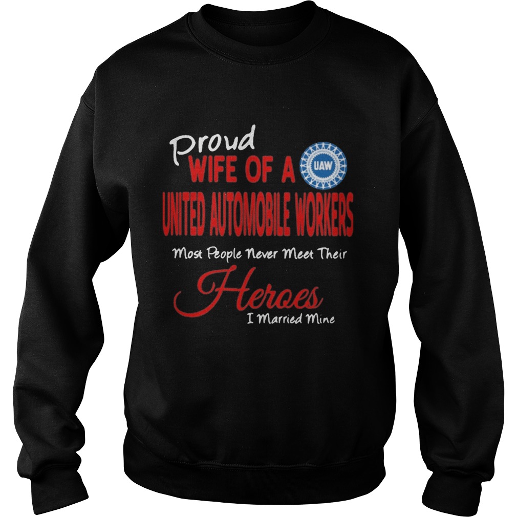 proud wife of a united automobile workers most people never meet their heroes i married mine Sweatshirt