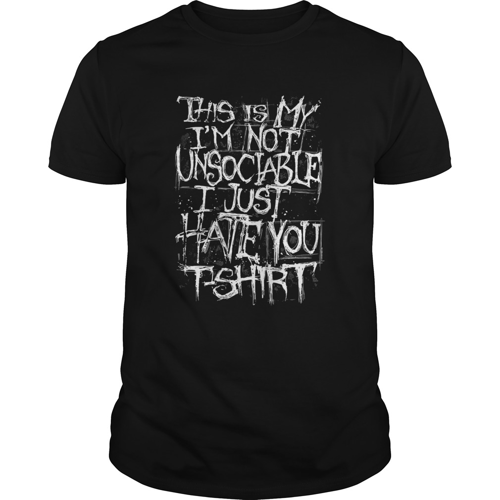 this is my im not unsociable I just hate you shirt