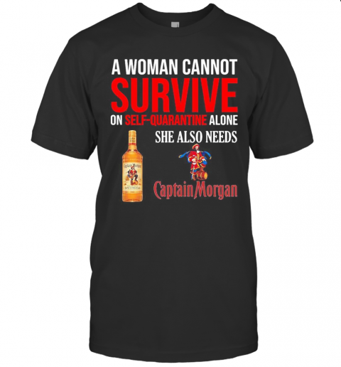 A Woman Cannot Survive On Self Quarantine Alone She Also Needs Captain Morgan T-Shirt
