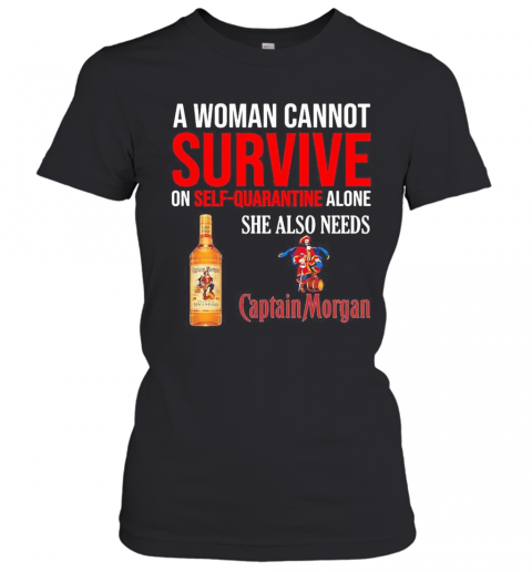 A Woman Cannot Survive On Self Quarantine Alone She Also Needs Captain Morgan T-Shirt Classic Women's T-shirt