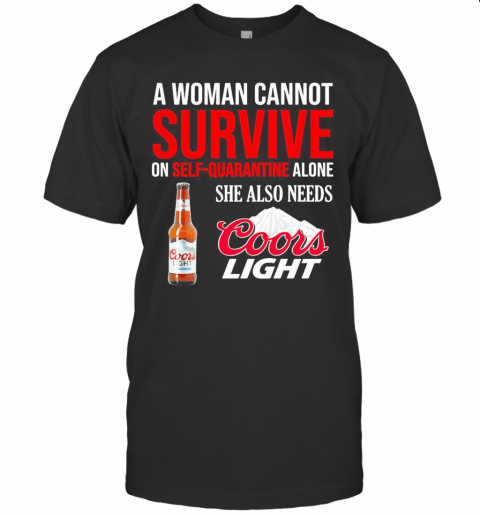 A Woman Cannot Survive On Self Quarantine Alone She Also Needs Coors Light T-Shirt