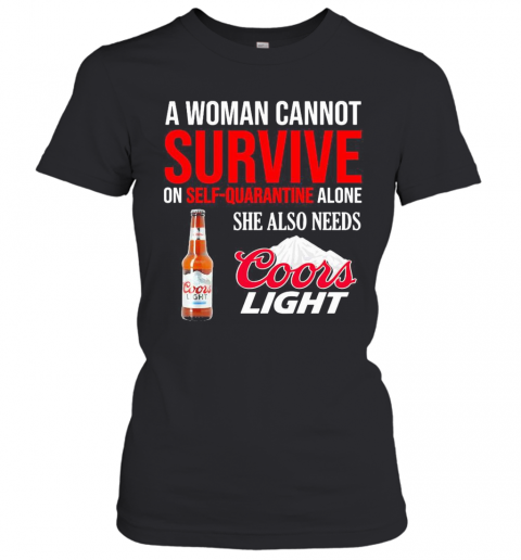 A Woman Cannot Survive On Self Quarantine Alone She Also Needs Coors Light T-Shirt Classic Women's T-shirt