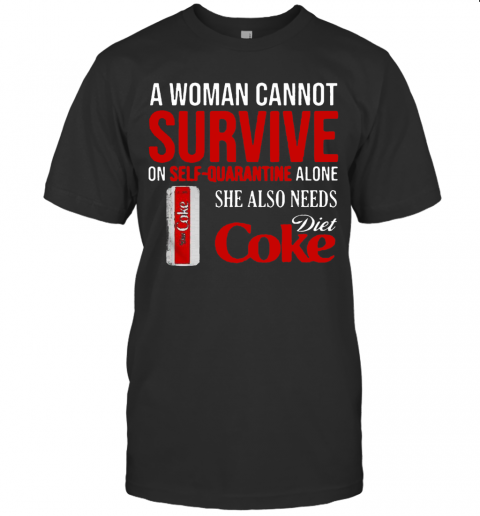 A Woman Cannot Survive On Self Quarantine Alone She Also Needs Diet Coke T-Shirt