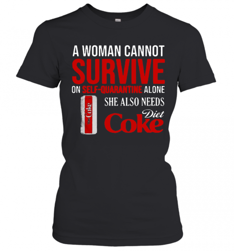 A Woman Cannot Survive On Self Quarantine Alone She Also Needs Diet Coke T-Shirt Classic Women's T-shirt