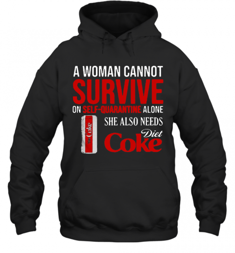 A Woman Cannot Survive On Self Quarantine Alone She Also Needs Diet Coke T-Shirt Unisex Hoodie