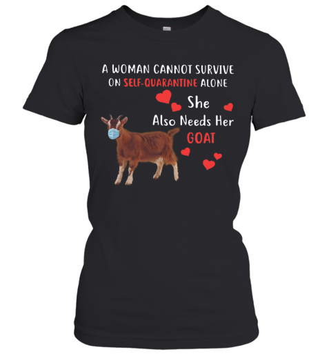 A Woman Cannot Survive On Self Quarantine Alone She Also Needs Her Goat T-Shirt Classic Women's T-shirt