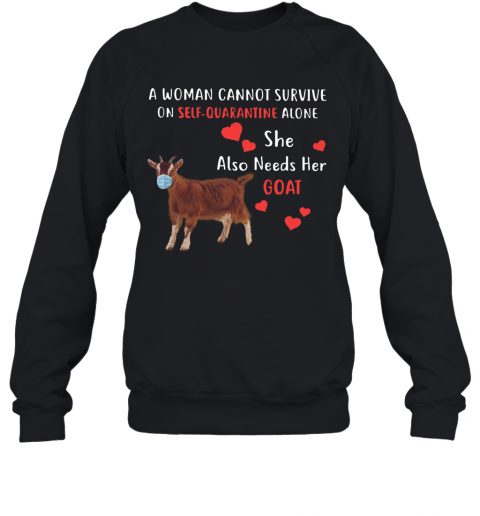 A Woman Cannot Survive On Self Quarantine Alone She Also Needs Her Goat T-Shirt Unisex Sweatshirt