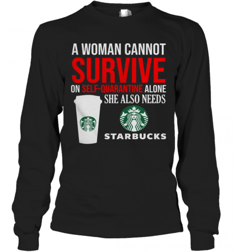 A Woman Cannot Survive On Self Quarantine Alone She Also Needs Starbucks T-Shirt Long Sleeved T-shirt 