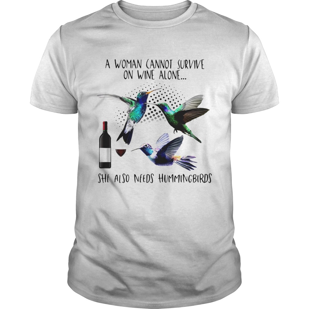 A Woman Cannot Survive On Wine Alone She Also Needs Hummingbirds shirt
