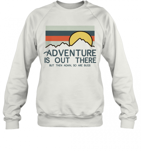 Adventure Is Out There Hiking But Then Again So Are Bugs Vintage T-Shirt Unisex Sweatshirt