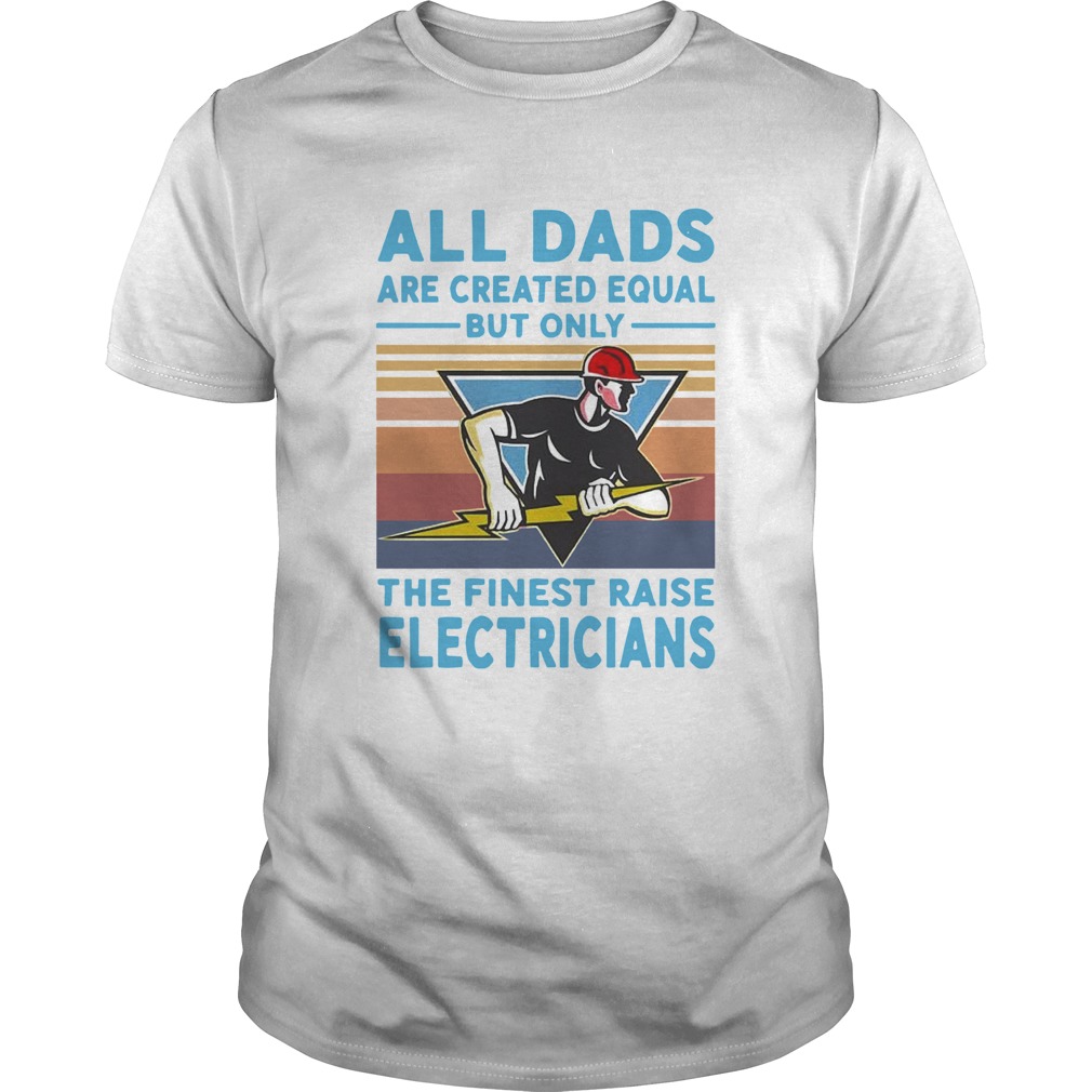 All Dads Are Created Equal But Only The Finest Raise Electricians Vintage shirt