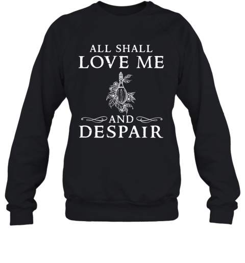 All Shall Love Me And Despair T-Shirt Unisex Sweatshirt