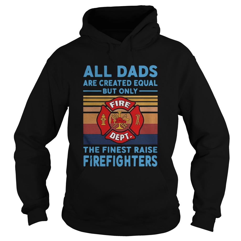 All dads are created equal but only the finest raise Firefighters vintage Hoodie