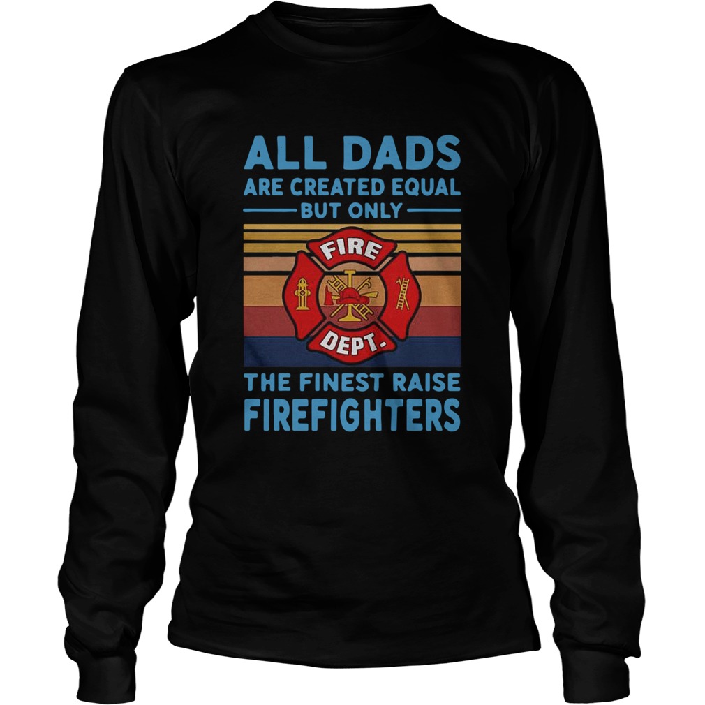 All dads are created equal but only the finest raise Firefighters vintage Long Sleeve