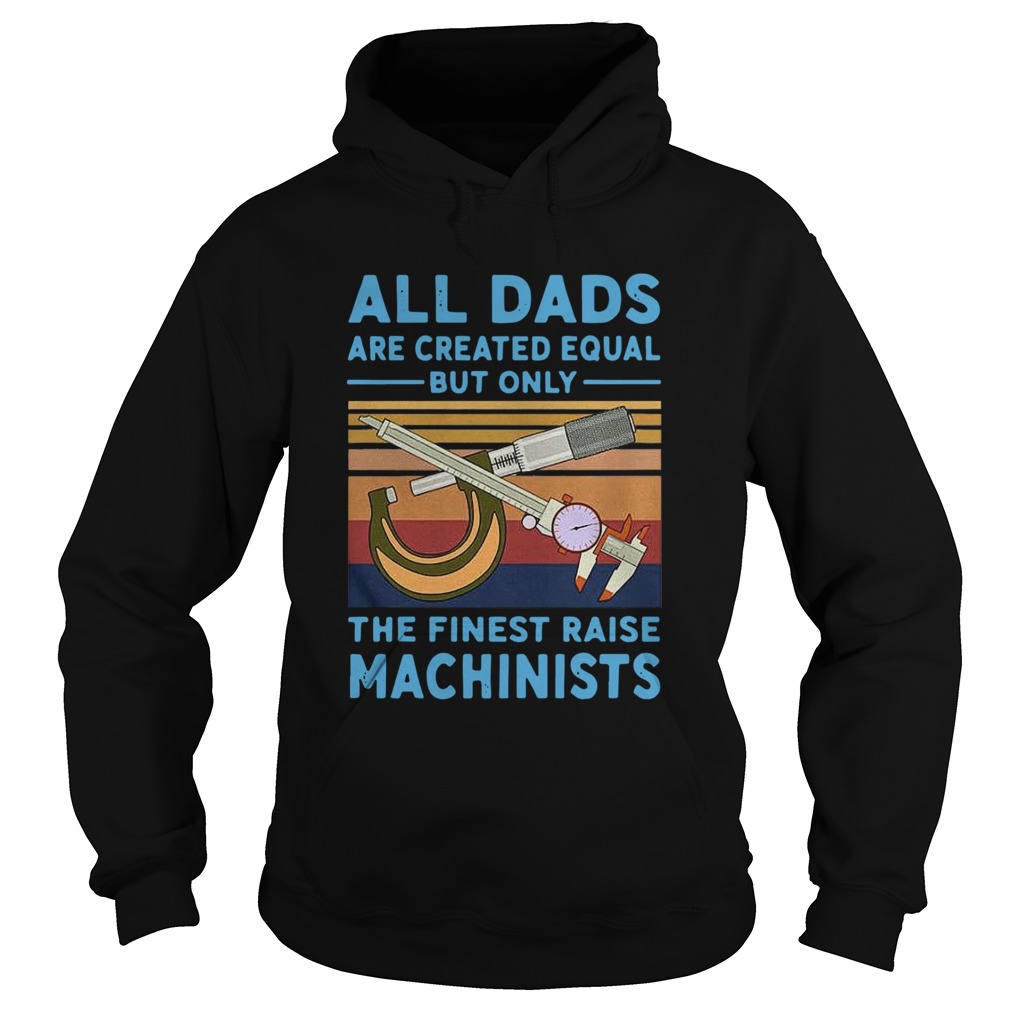 All dads are created equal but only the finest raise Machinists vintage Hoodie