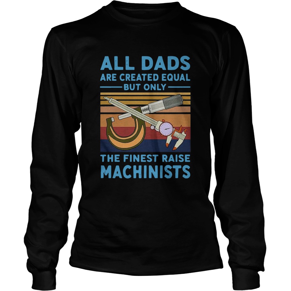 All dads are created equal but only the finest raise Machinists vintage Long Sleeve