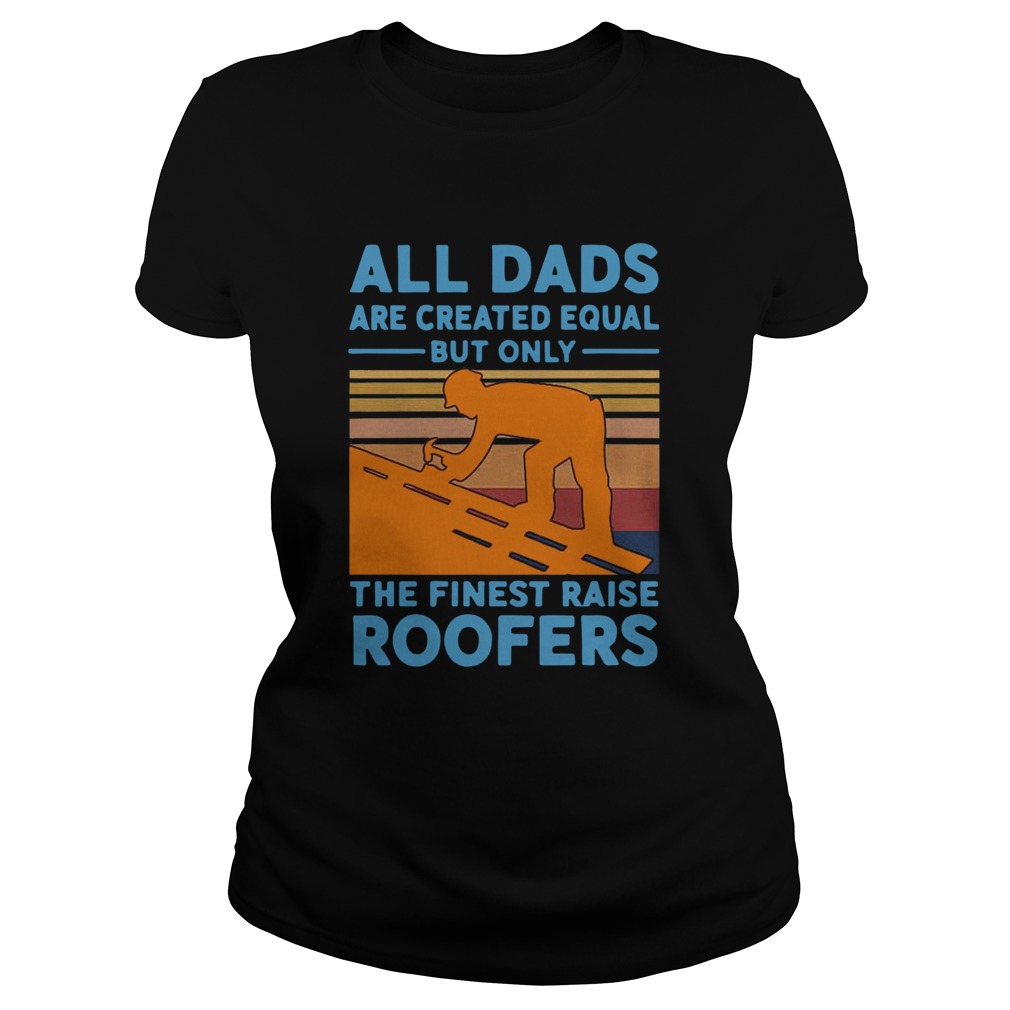 All dads are created equal but only the finest raise Roofers vintage Classic Ladies