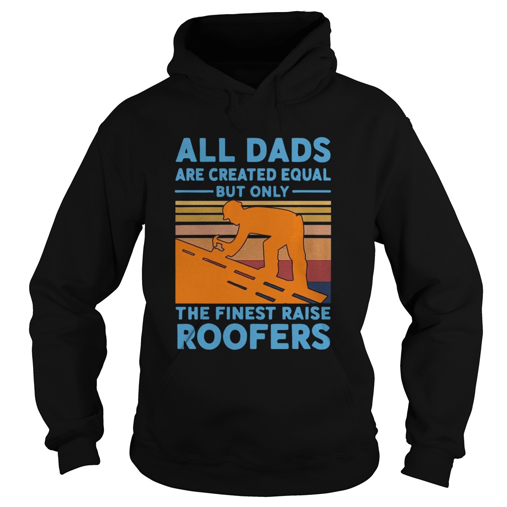 All dads are created equal but only the finest raise Roofers vintage Hoodie