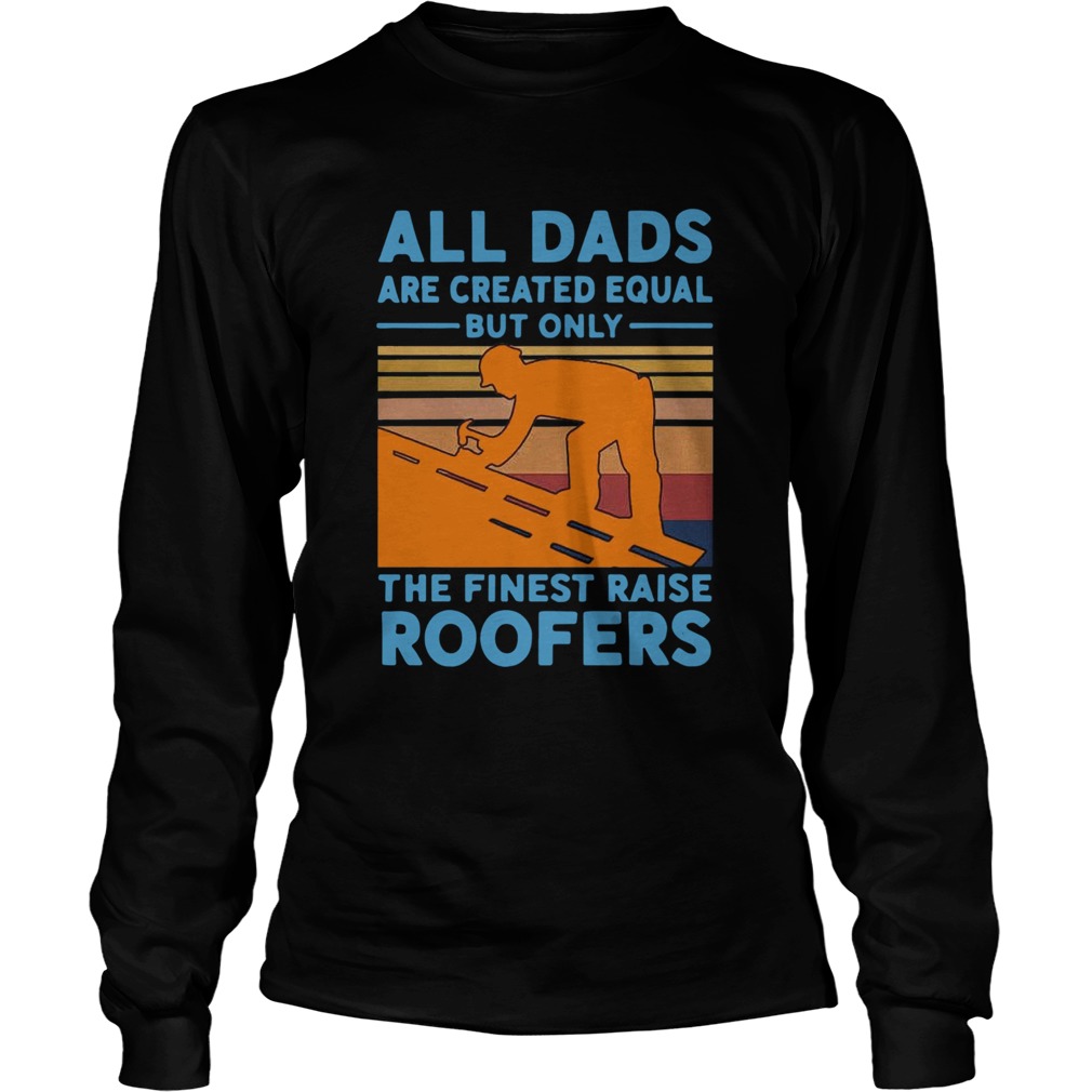 All dads are created equal but only the finest raise Roofers vintage Long Sleeve
