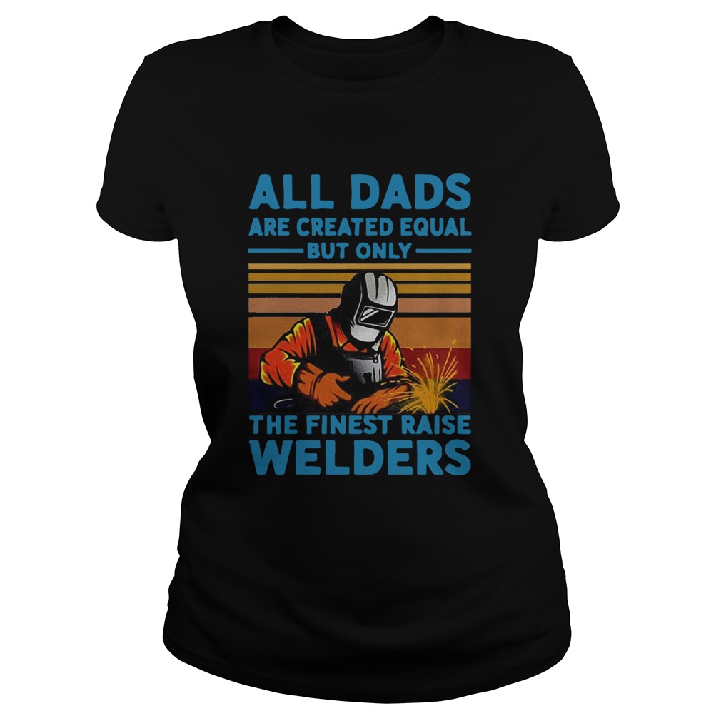 All dads are created equal but only the finest raise Welders vintage Classic Ladies